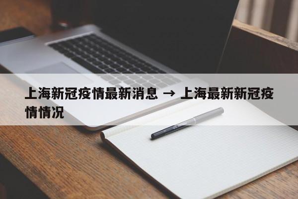 上海新冠疫情最新消息 → 上海最新新冠疫情情况