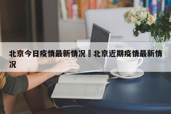 北京今日疫情最新情况›北京近期疫情最新情况