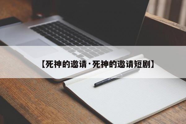 【死神的邀请·死神的邀请短剧】