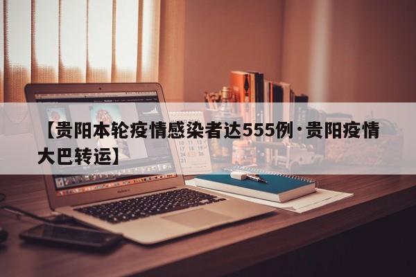 【贵阳本轮疫情感染者达555例·贵阳疫情大巴转运】