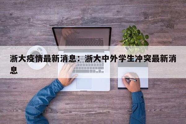 浙大疫情最新消息：浙大中外学生冲突最新消息