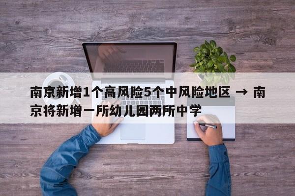 南京新增1个高风险5个中风险地区 → 南京将新增一所幼儿园两所中学