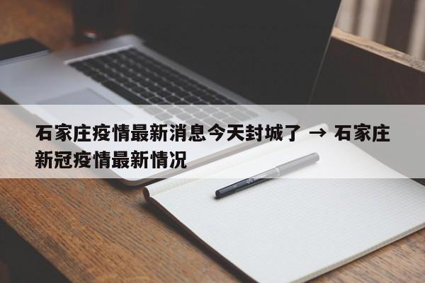 石家庄疫情最新消息今天封城了 → 石家庄新冠疫情最新情况