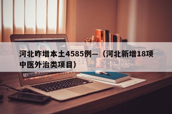 河北昨增本土4585例—（河北新增18项中医外治类项目）