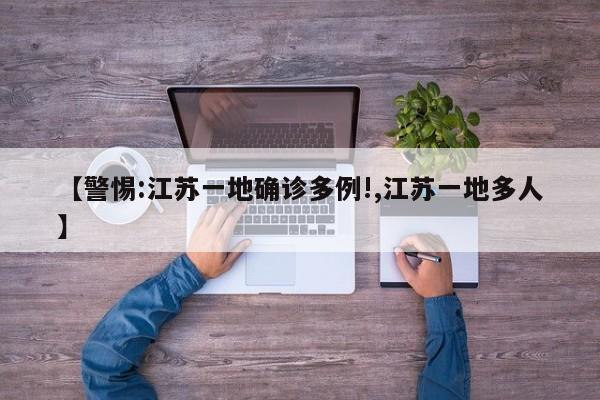 【警惕:江苏一地确诊多例!,江苏一地多人】