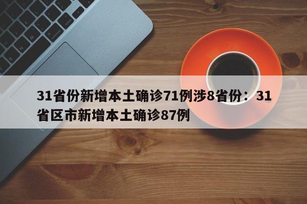 31省份新增本土确诊71例涉8省份：31省区市新增本土确诊87例