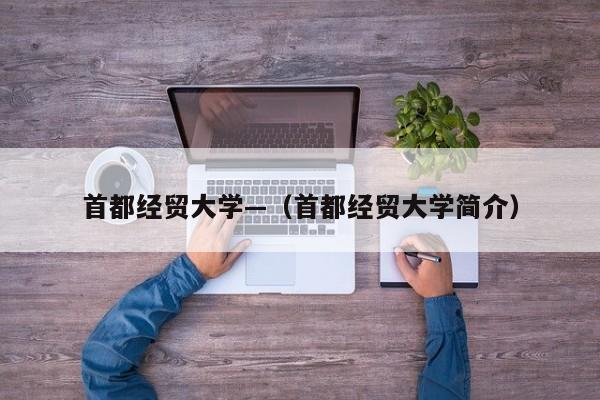 首都经贸大学—（首都经贸大学简介）