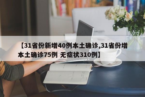 【31省份新增40例本土确诊,31省份增本土确诊75例 无症状310例】