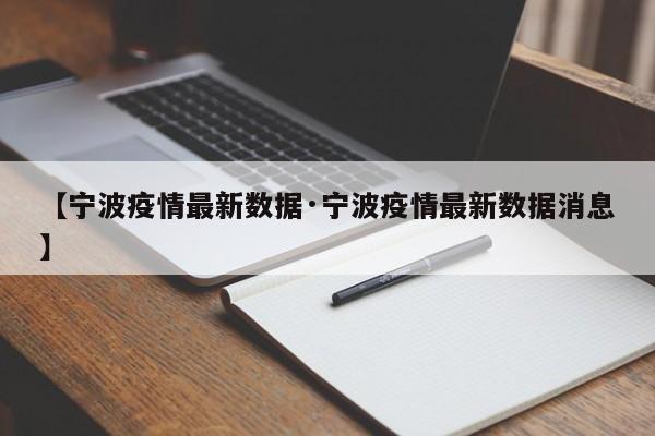 【宁波疫情最新数据·宁波疫情最新数据消息】