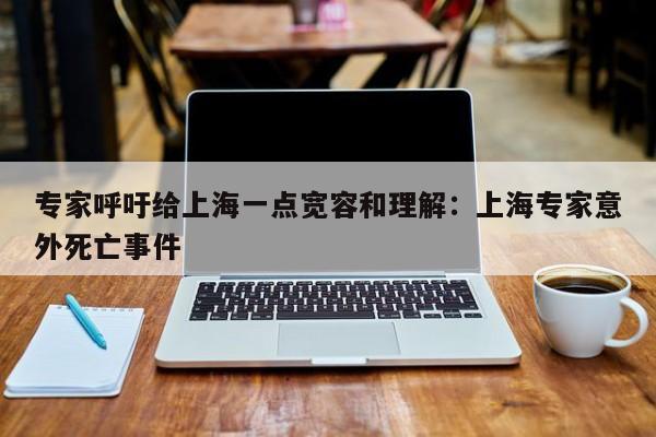 专家呼吁给上海一点宽容和理解：上海专家意外死亡事件
