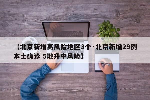 【北京新增高风险地区3个·北京新增29例本土确诊 5地升中风险】