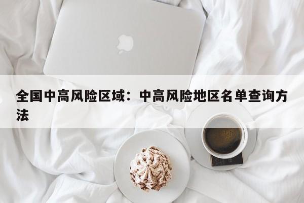 全国中高风险区域：中高风险地区名单查询方法