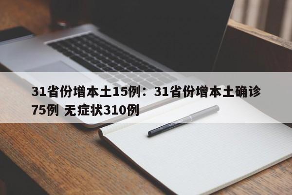 31省份增本土15例：31省份增本土确诊75例 无症状310例