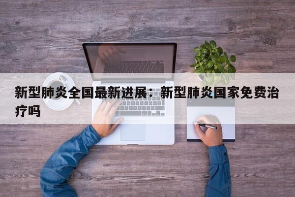 新型肺炎全国最新进展：新型肺炎国家免费治疗吗