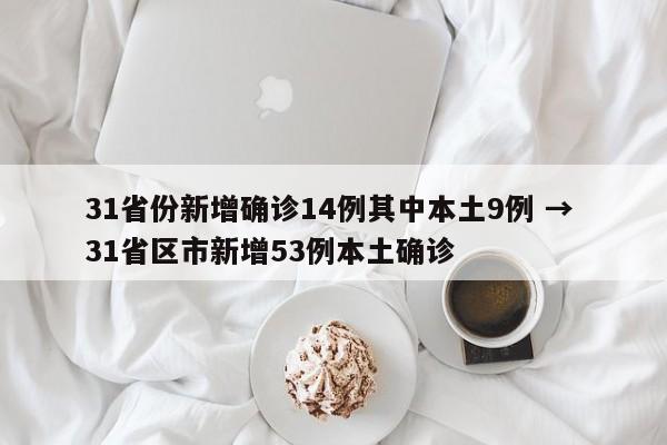 31省份新增确诊14例其中本土9例 → 31省区市新增53例本土确诊