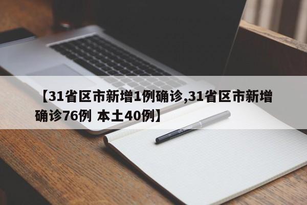 【31省区市新增1例确诊,31省区市新增确诊76例 本土40例】