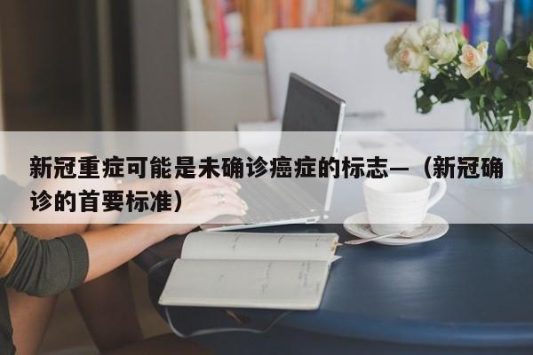 新冠重症可能是未确诊癌症的标志—（新冠确诊的首要标准）