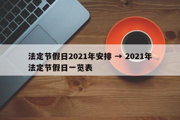 法定节假日2021年安排 → 2021年法定节假日一览表