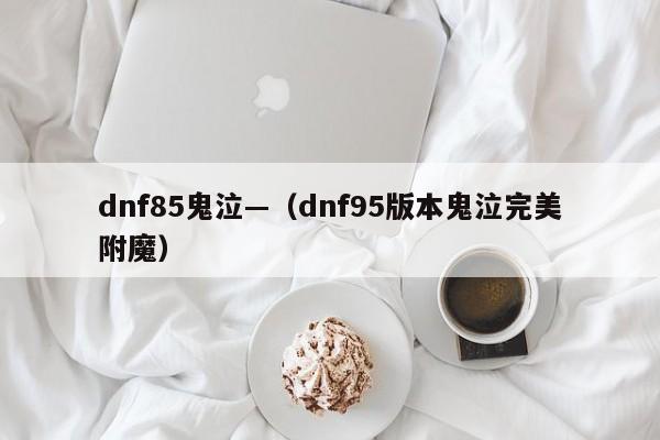 dnf85鬼泣—（dnf95版本鬼泣完美附魔）