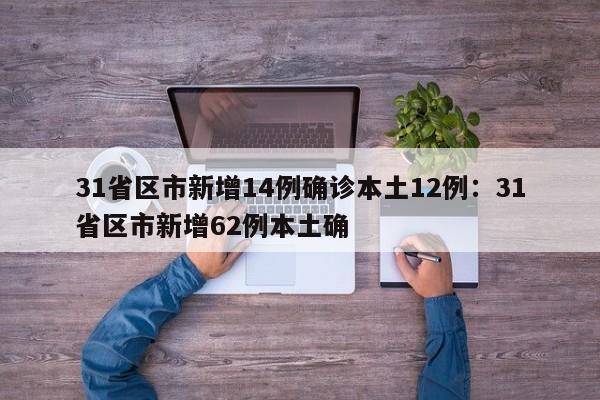 31省区市新增14例确诊本土12例：31省区市新增62例本土确