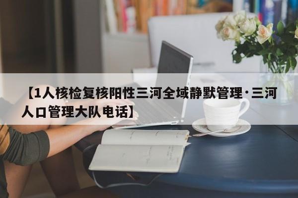 【1人核检复核阳性三河全域静默管理·三河人口管理大队电话】