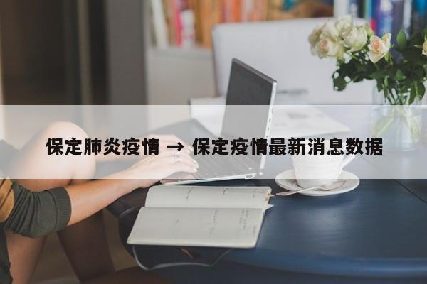 保定肺炎疫情 → 保定疫情最新消息数据