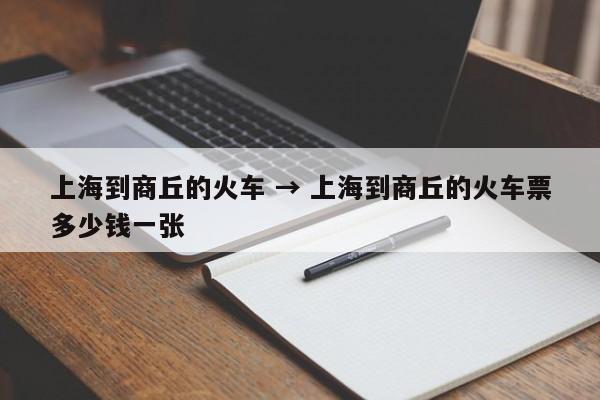 上海到商丘的火车 → 上海到商丘的火车票多少钱一张