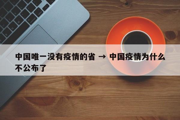 中国唯一没有疫情的省 → 中国疫情为什么不公布了