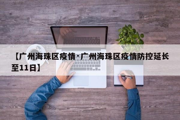 【广州海珠区疫情·广州海珠区疫情防控延长至11日】
