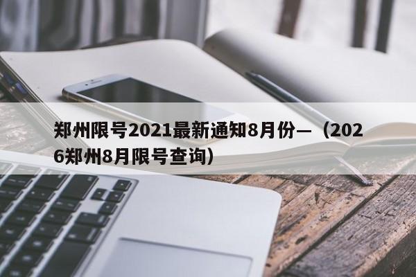 郑州限号2021最新通知8月份—（2026郑州8月限号查询）
