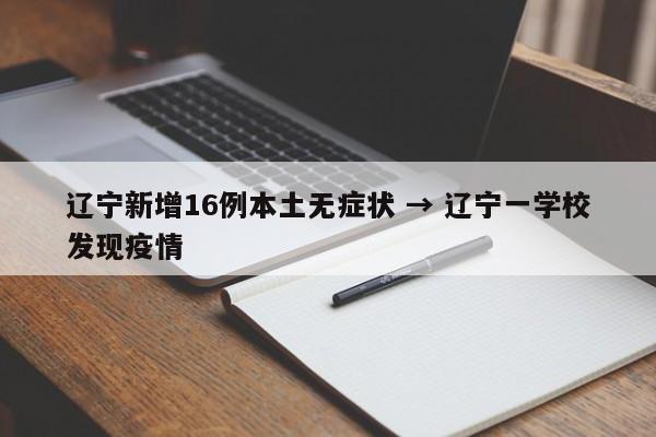 辽宁新增16例本土无症状 → 辽宁一学校发现疫情