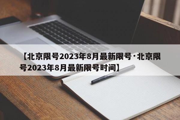 【北京限号2023年8月最新限号·北京限号2023年8月最新限号时间】