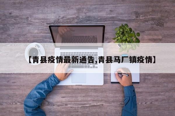 【青县疫情最新通告,青县马厂镇疫情】