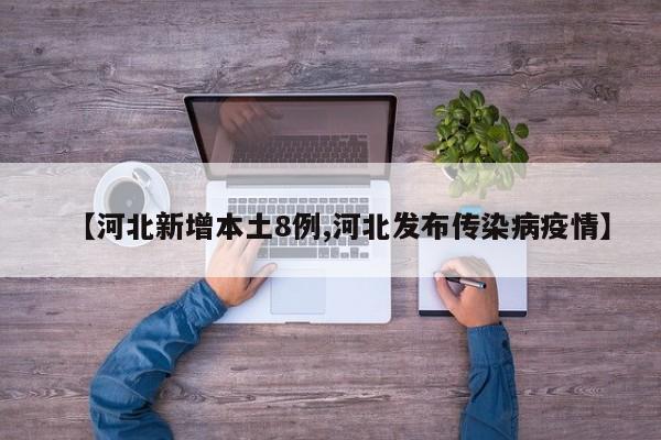 【河北新增本土8例,河北发布传染病疫情】