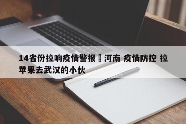 14省份拉响疫情警报›河南 疫情防控 拉苹果去武汉的小伙