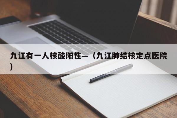 九江有一人核酸阳性—（九江肺结核定点医院）