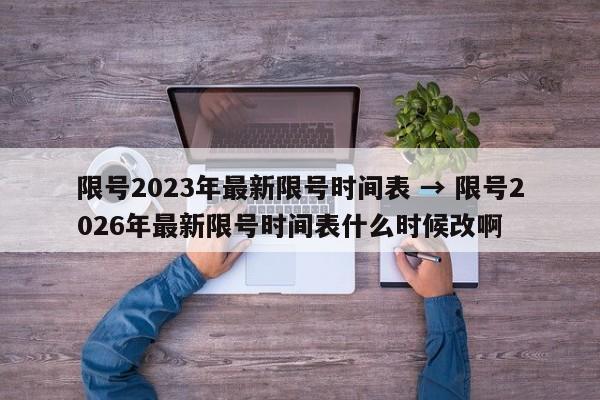 限号2023年最新限号时间表 → 限号2026年最新限号时间表什么时候改啊