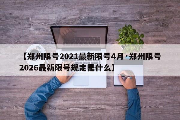 【郑州限号2021最新限号4月·郑州限号2026最新限号规定是什么】