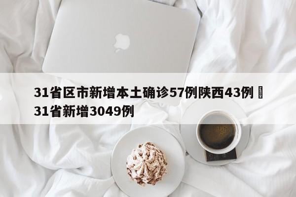31省区市新增本土确诊57例陕西43例›31省新增3049例