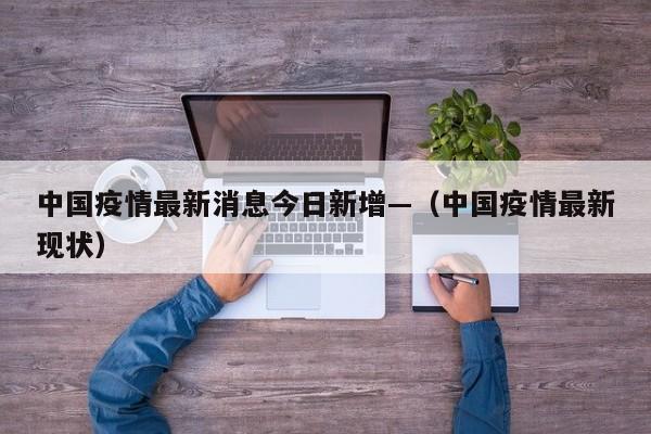 中国疫情最新消息今日新增—（中国疫情最新现状）