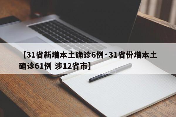 【31省新增本土确诊6例·31省份增本土确诊61例 涉12省市】