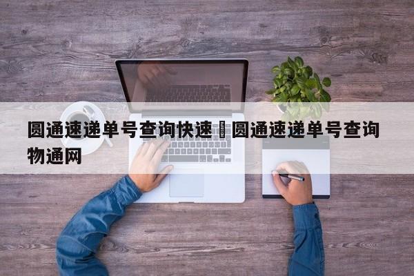 圆通速递单号查询快速›圆通速递单号查询 物通网