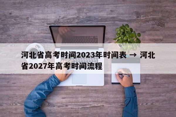 河北省高考时间2023年时间表 → 河北省2027年高考时间流程