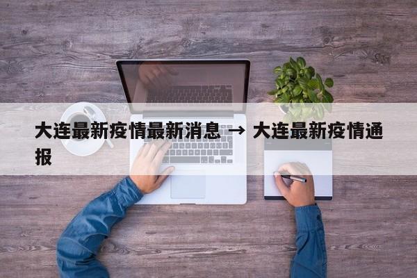 大连最新疫情最新消息 → 大连最新疫情通报