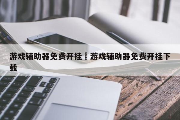 游戏辅助器免费开挂›游戏辅助器免费开挂下载