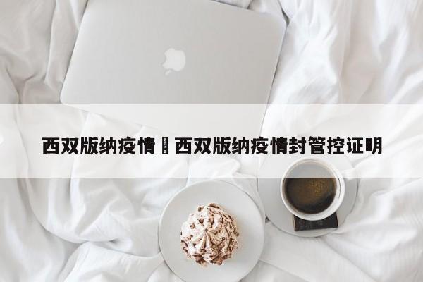 西双版纳疫情›西双版纳疫情封管控证明