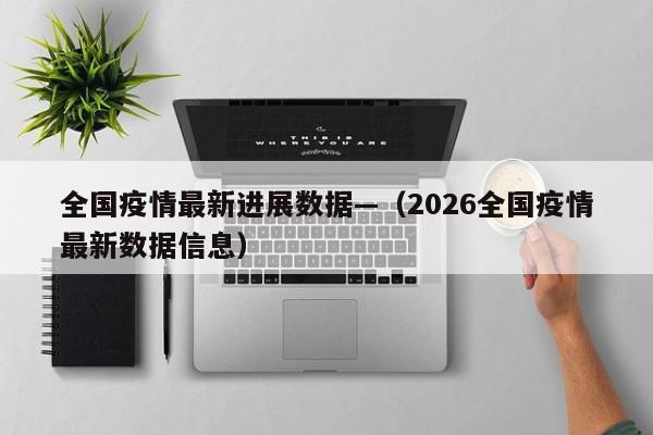 全国疫情最新进展数据—（2026全国疫情最新数据信息）
