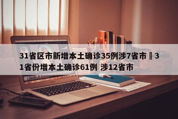 31省区市新增本土确诊35例涉7省市›31省份增本土确诊61例 涉12省市