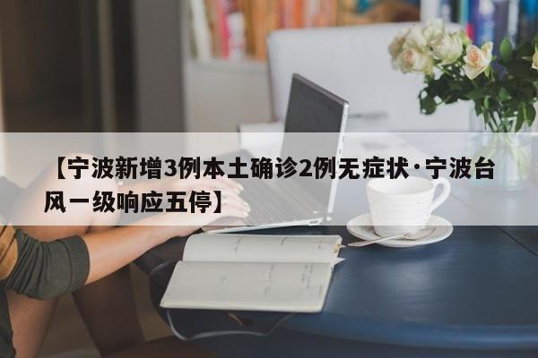 【宁波新增3例本土确诊2例无症状·宁波台风一级响应五停】