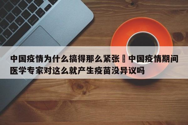 中国疫情为什么搞得那么紧张›中国疫情期间医学专家对这么就产生疫苗没异议吗